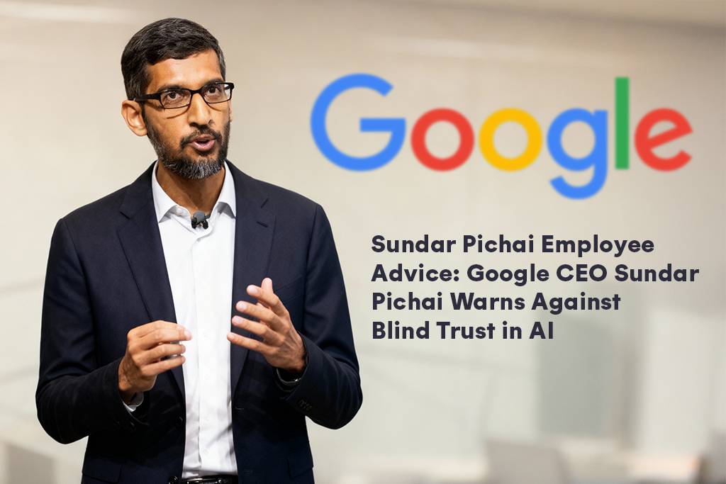 Sundar Pichai employee advice Google CEO warns against blind trust in AI